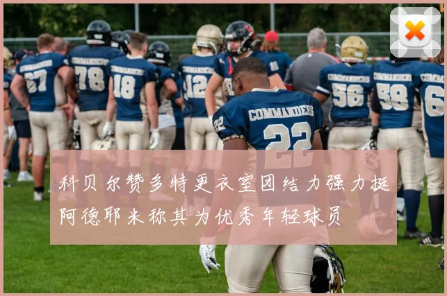 科贝尔赞多特更衣室团结力强力挺阿德耶米称其为优秀年轻球员