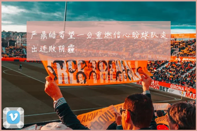 严鼎皓寄望一分重燃信心盼球队走出连败阴霾
