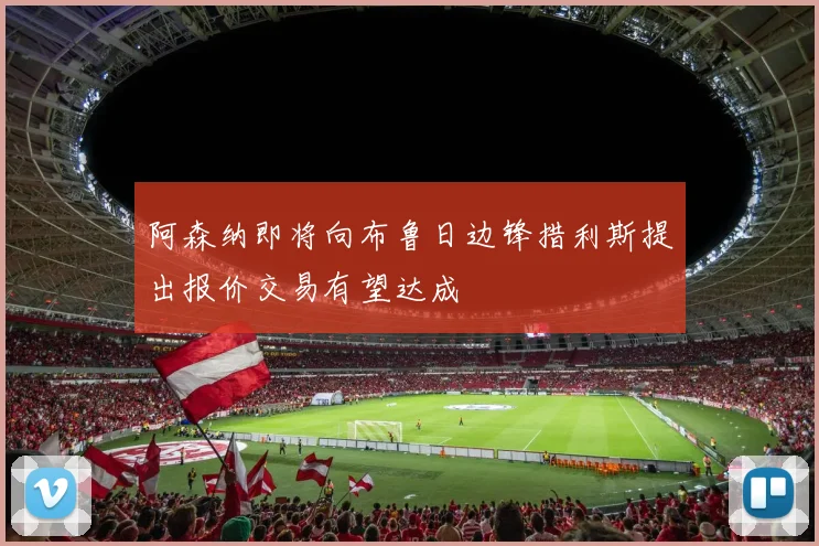 阿森纳即将向布鲁日边锋措利斯提出报价交易有望达成