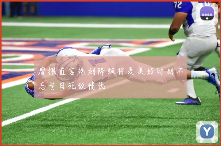 摩根直言热刺降级将是美好时刻不忘昔日死敌情仇