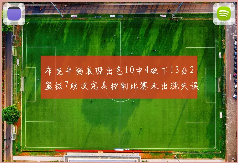 布克半场表现出色10中4砍下13分2篮板7助攻完美控制比赛未出现失误
