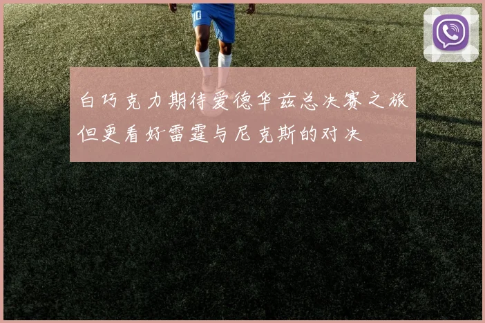 白巧克力期待爱德华兹总决赛之旅但更看好雷霆与尼克斯的对决