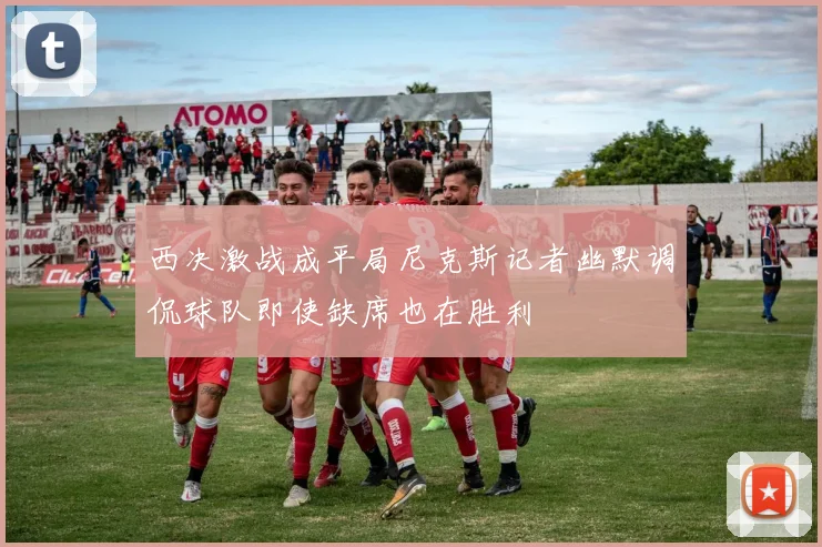 西决激战成平局尼克斯记者幽默调侃球队即使缺席也在胜利