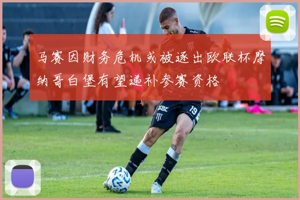 马赛因财务危机或被逐出欧联杯摩纳哥白堡有望递补参赛资格