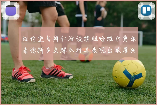 纽伦堡与拜仁洽谈续租哈维尔费尔南德斯多支球队对其表现出浓厚兴趣