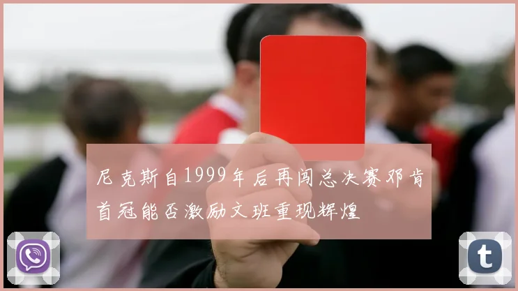 尼克斯自1999年后再闯总决赛邓肯首冠能否激励文班重现辉煌