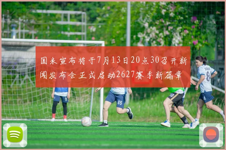 国米宣布将于7月13日20点30召开新闻发布会正式启动2627赛季新篇章