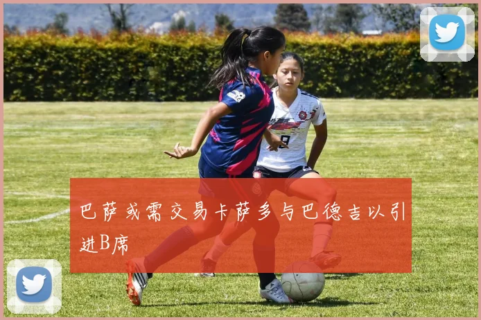 巴萨或需交易卡萨多与巴德吉以引进B席
