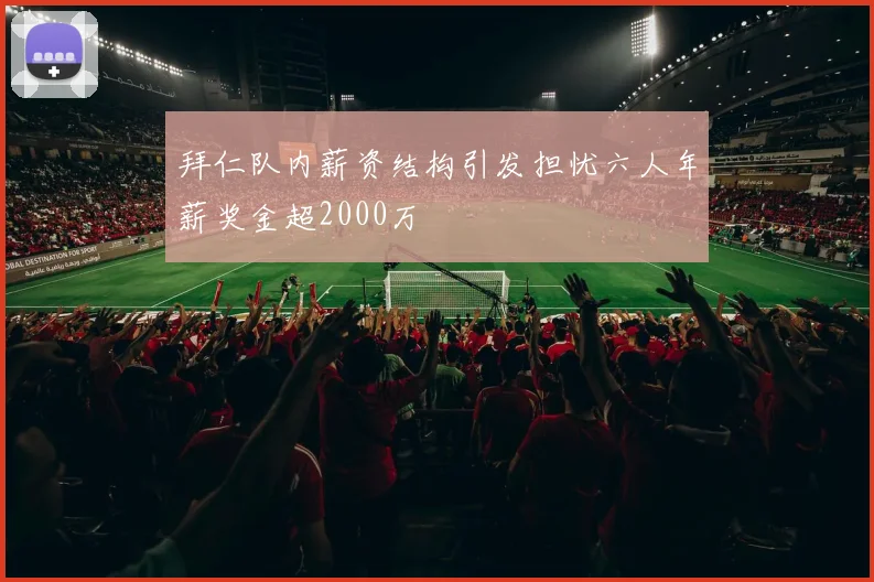 拜仁队内薪资结构引发担忧六人年薪奖金超2000万